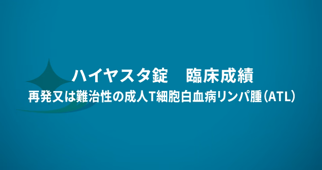 ハイヤスタ錠　臨床成績　再発又は難治性の成人T細胞白血病リンパ腫（ATL）