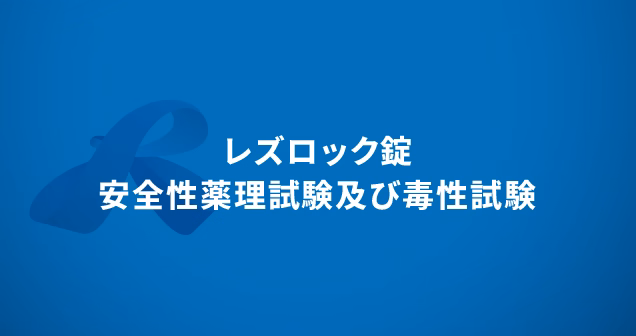レズロック錠　安全性薬理試験及び毒性試験