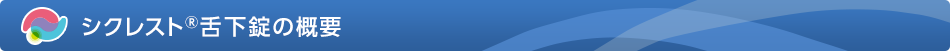 シクレスト&reg;舌下錠の概要